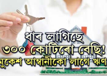 ধাৰ লাগিছে ৩০০ কোটিৰো বেছি! মুকেশ আম্বানীয়েও ঋণ বিচাৰিছে! ৬বেংকৰ সৈতে আলোচনাৰ তথ্য ভাইৰেল