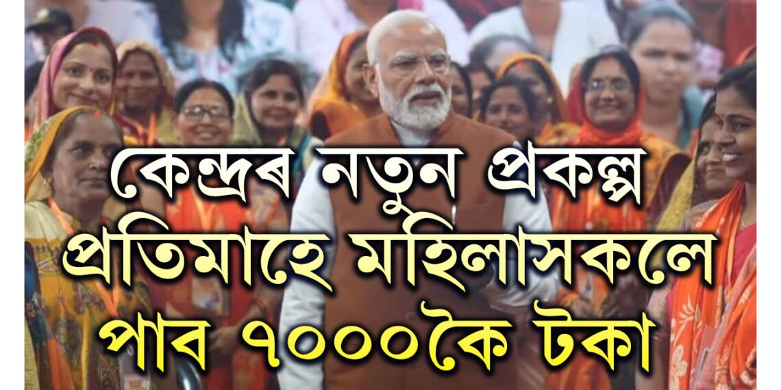 নতুন প্ৰকল্প আৰম্ভ কৰিছে কেন্দ্ৰই, প্ৰতিমাহে মহিলাসকলে পাব ৭০০০কৈ টকা