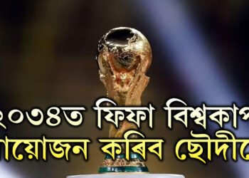 ২০৩৪ ৰ ফিফা বিশ্বকাপ হ’ব ছৌদি আৰৱত, ৩মহাদেশৰ ৬দেশত হ’ব ২০৩০ৰ ফিফা বিশ্বকাপ, ডাঙৰ ঘোষণা ফিফাৰ