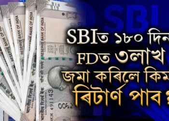 SBIত ১৮০ দিনৰ  FDত ৩লাখ টকা জমা কৰিলে মেচিউৰিটিৰ সময়ত কিমান টকা পোৱা যাব?