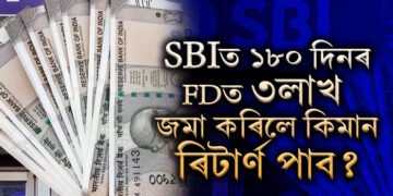 SBIত ১৮০ দিনৰ FDত ৩লাখ টকা জমা কৰিলে মেচিউৰিটিৰ সময়ত কিমান টকা পোৱা যাব?