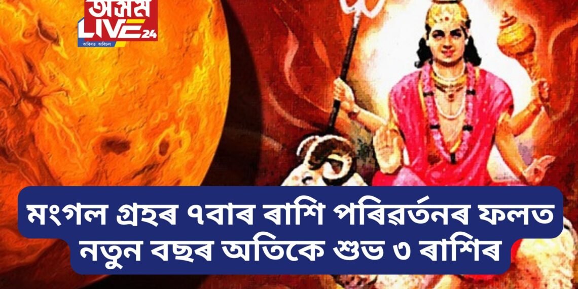 মংগল গ্ৰহৰ ৭বাৰ ৰাশি পৰিৱৰ্তনৰ ফলত নতুন বছৰটো অতিকে শুভ হৈ পৰিব ৩ ৰাশিৰ