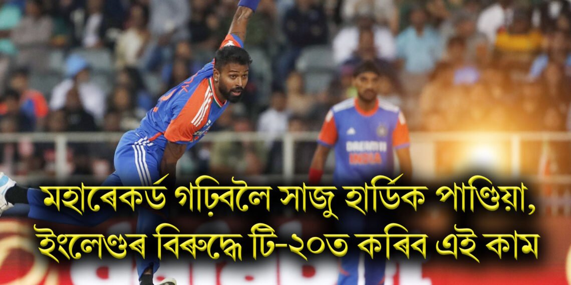 মহাৰেকৰ্ড গঢ়িবলৈ সাজু হাৰ্ডিক পাণ্ডিয়া, ইংলেণ্ডৰ বিৰুদ্ধে টি-২০ত কৰিব এই কাম