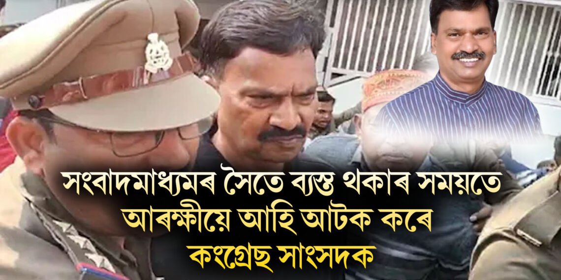 সংবাদমাধ্যমৰ সৈতে ব্যস্ত থকাৰ সময়তে আৰক্ষীয়ে আহি আটক কৰে কংগ্ৰেছ সাংসদক, দুষ্কৰ্মৰ অভিযোগ