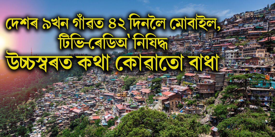 দেশৰ ৯খন গাঁৱত ৪২ দিনলৈ মোবাইল, টিভি-ৰেডিঅ’ নিষিদ্ধ, উচ্চস্বৰত কথা কোৱাতো বাধা