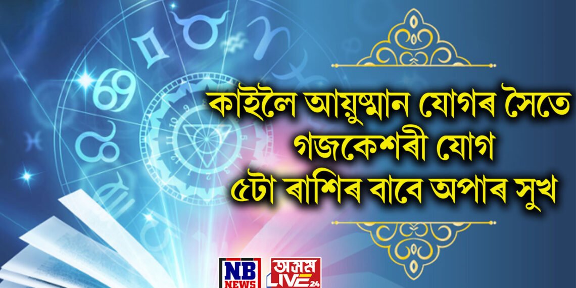 কাইলৈ আয়ুষ্মান যোগৰ সৈতে গজকেশৰী যোগ, ​​৫টা ৰাশিৰ বাবে অপাৰ সুখ আৰু সৌভাগ্য কঢ়িয়াই আনিব