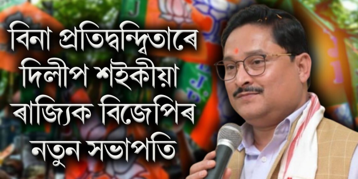 আনুষ্ঠানিক ঘোষণা, বিনা প্ৰতিদ্বন্দ্বিতাৰে দিলীপ শইকীয়া ৰাজ্যিক বিজেপিৰ নতুন সভাপতি