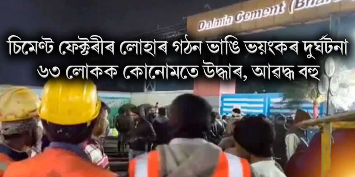 চিমেণ্ট ফেক্টৰীৰ লোহাৰ গঠন ভাঙি ভয়ংকৰ দুৰ্ঘটনা, ৬৩ লোকক কোনোমতে উদ্ধাৰ