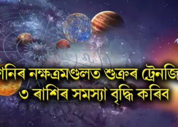 শনিৰ নক্ষত্ৰমণ্ডলত শুক্ৰৰ ট্ৰেনজিটে ৩ ৰাশিৰ সমস্যা বৃদ্ধি কৰিব
