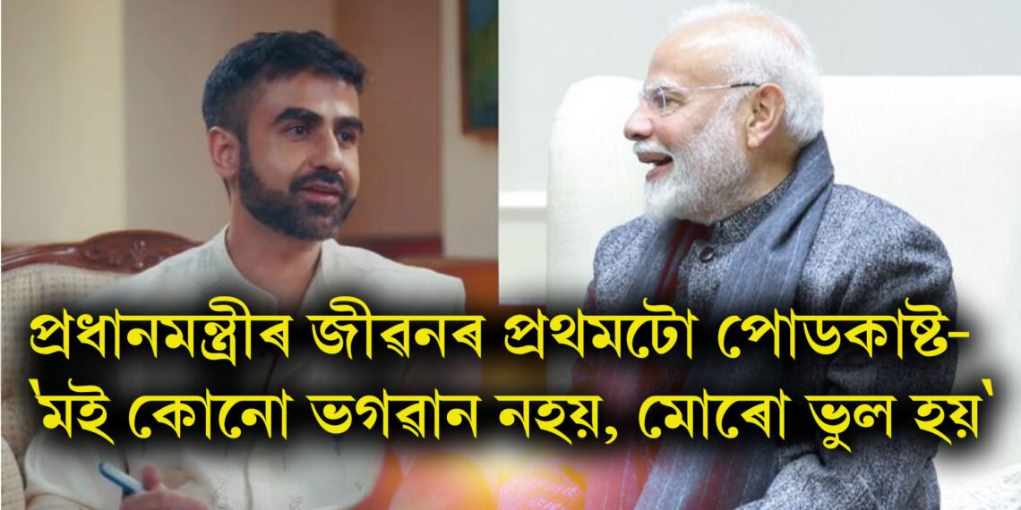 প্ৰধানমন্ত্ৰীৰ জীৱনৰ প্ৰথমটো পোডকাষ্ট- ‘মই কোনো ভগৱান নহয়, মোৰো ভুল হয়’