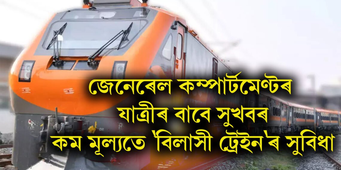 জেনেৰেল কম্পাৰ্টমেণ্টত যাত্ৰা কৰা সকলৰ বাবে আহি আছে কম মূল্যতে ‘বিলাসী ট্ৰেইন’ৰ সুবিধা
