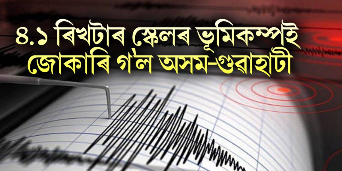 ৪.১ ৰিখটাৰ স্কেলৰ ভূমিকম্পই জোকাৰি গ’ল অসম-গুৱাহাটী