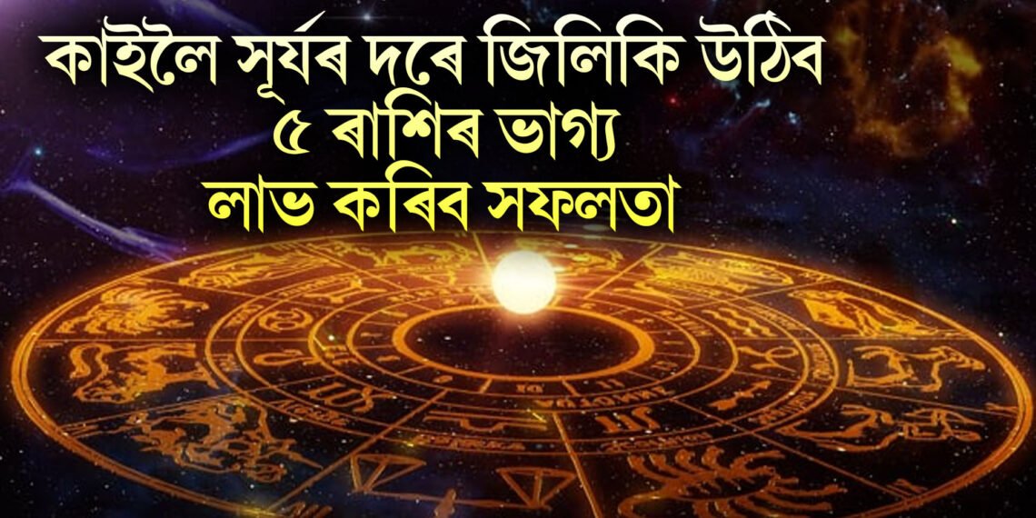 কাইলৈ সূৰ্যৰ দৰে জিলিকি উঠিব ৫ ৰাশিৰ ভাগ্য, লাভ কৰিব সফলতা