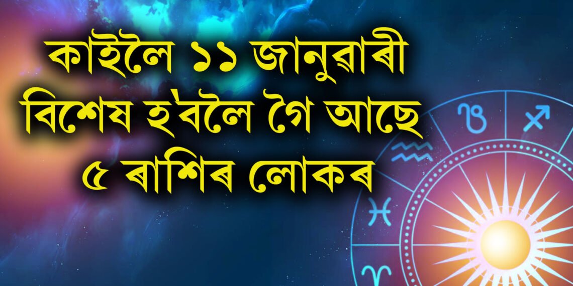 কাইলৈ ১১ জানুৱাৰী বিশেষ হ’বলৈ গৈ আছে ৫ ৰাশিৰ লোকৰ