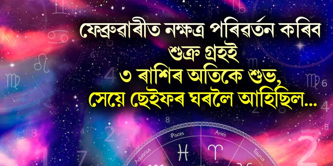ফেব্ৰুৱাৰীত নক্ষত্ৰ পৰিৱৰ্তন কৰিব শুক্ৰ গ্ৰহই, ৩ ৰাশিৰ অতিকে শুভ