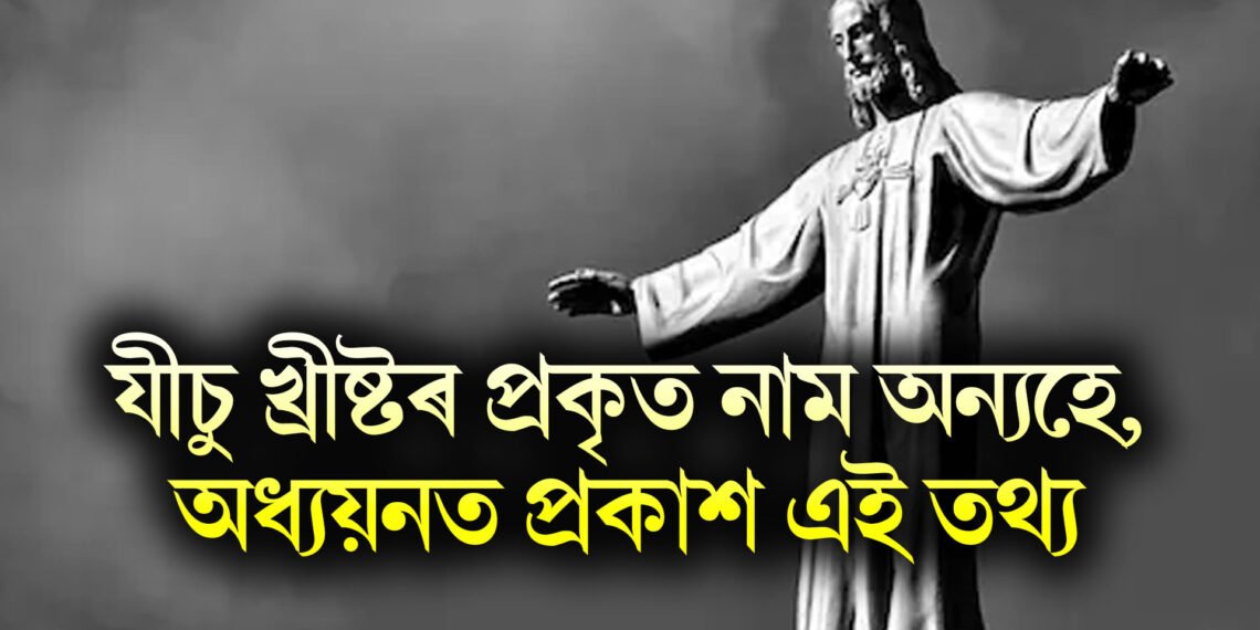 যীচু খ্ৰীষ্টৰ প্ৰকৃত নাম অন্যহে, অধ্যয়নত প্ৰকাশ সকলো, পৰিচয় জানি আচৰিত হ’ব আপুনি