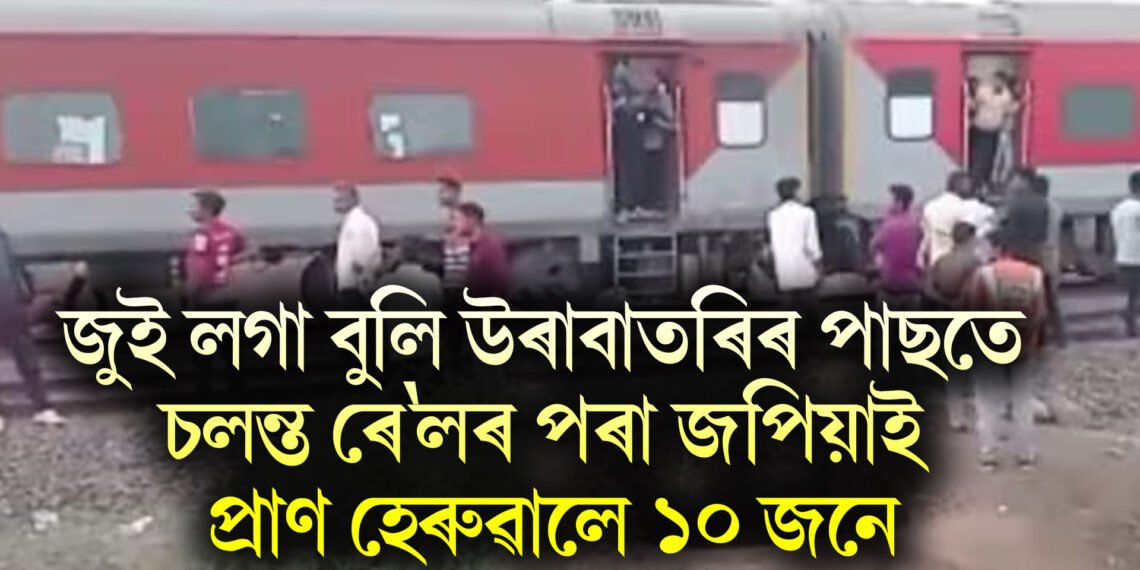 অতিকে শোকাৱহ, জুই লগা বুলি উৰাবাতৰিৰ পাছতে চলন্ত ৰে’লৰ পৰা জপিয়াই প্ৰাণ হেৰুৱালে ১০ জনে