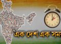 ‘এক দেশ এক সময়’- মোদী চৰকাৰে দেশবাসীৰ বাবে নিৰ্ধাৰণ কৰিলে এক সময়