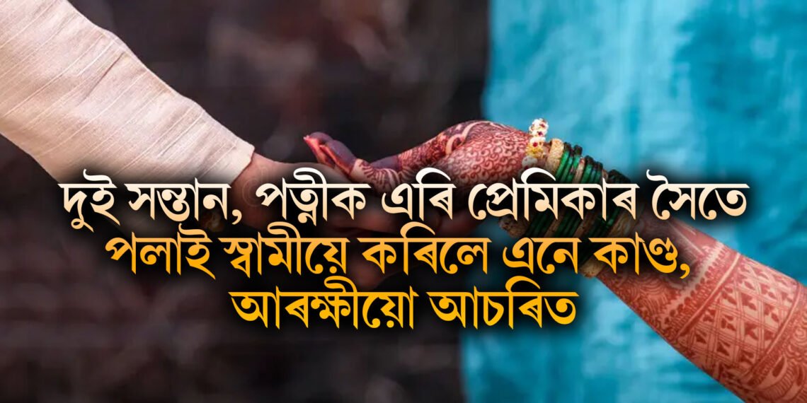 দুই সন্তান, পত্নীক এৰি প্ৰেমিকাৰ সৈতে পলাই স্বামীয়ে বিবাহৰ সলনি কৰিলে এই ঘটনা, সকলো আচৰিত