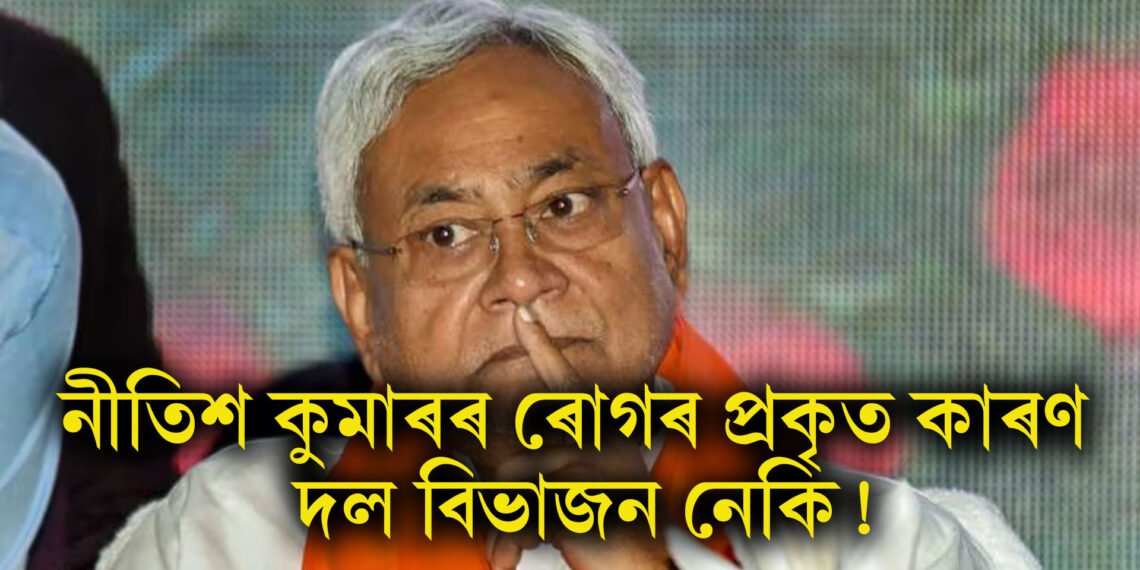 নীতিশ কুমাৰৰ ৰোগৰ প্ৰকৃত কাৰণ দল বিভাজন নেকি!