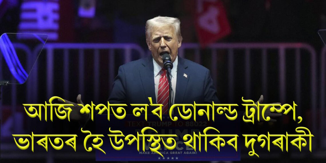 আজি ৪৭ সংখ্যক ৰাষ্ট্ৰপতি হিচাপে শপত ল’ব ডোনাল্ড ট্ৰাম্পে, ভাৰতৰ হৈ উপস্থিত থাকিব দুগৰাকী