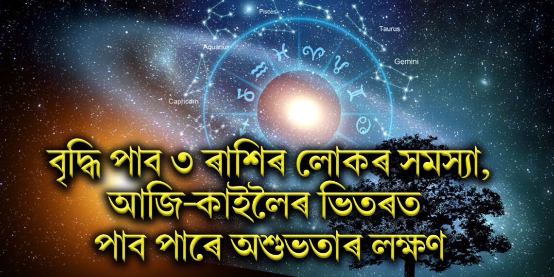 বৃদ্ধি পাব ৩ ৰাশিৰ লোকৰ সমস্যা, আজি-কাইলৈৰ ভিতৰত পাব পাৰে অশুভতাৰ লক্ষণ