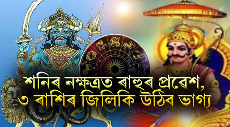 শনিৰ নক্ষত্ৰত ৰাহুৰ প্ৰৱেশ, ৩ ৰাশিৰ জিলিকি উঠিব ভাগ্য, সকলো ফালে সফলতা