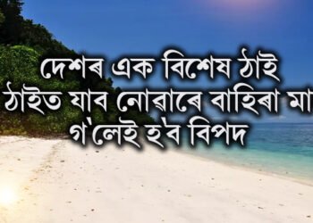 দেশৰ এক বিশেষ ঠাই, যি ঠাইত যাব নোৱাৰে বাহিৰা মানুহ, গ’লেই হ’ব বিপদ
