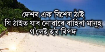 দেশৰ এক বিশেষ ঠাই, যি ঠাইত যাব নোৱাৰে বাহিৰা মানুহ, গ’লেই হ’ব বিপদ