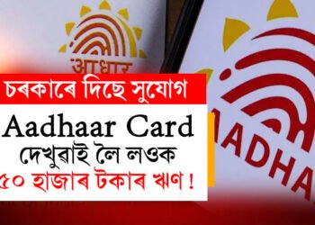 Aadhaar Card দেখুৱাই লৈ লওক ৫০ হাজাৰ টকাৰ ঋণ! কোনো গেৰেণ্টাৰ নোহোৱাকৈয়ে পাব ঋণ, কিন্তু কেনেকৈ?