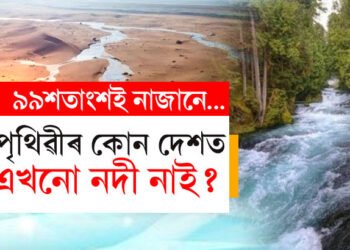 পৃথিৱীৰ কোন দেশত এখনো নদী নাই? উত্তৰ জানিলে চমকি উঠিব আপুনি