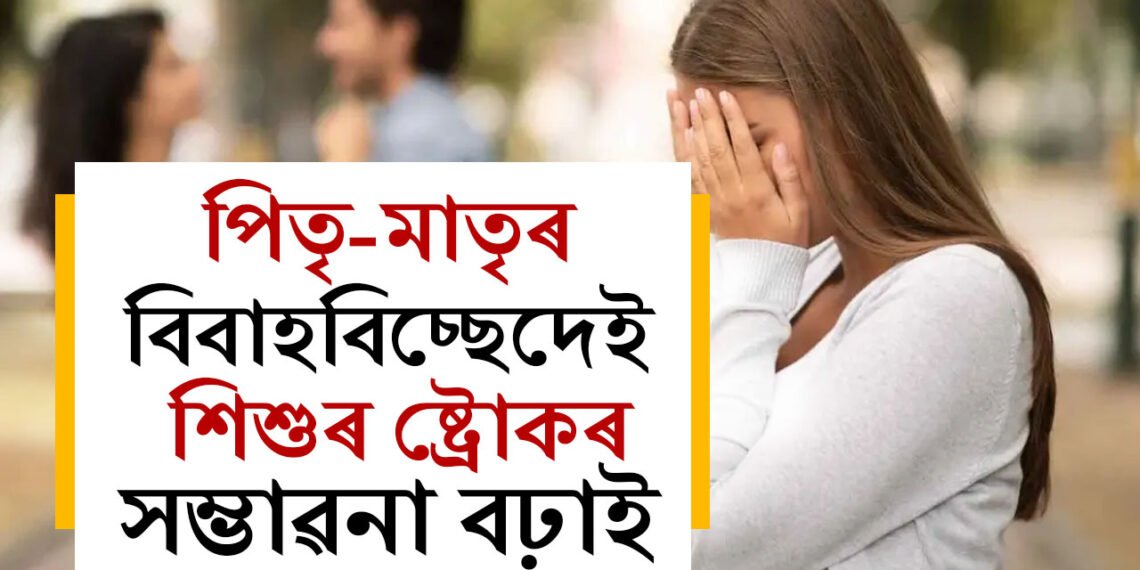 পিতৃ-মাতৃৰ বিবাহবিচ্ছেদেই একোটা শিশুৰ ষ্ট্ৰোকৰ সম্ভাৱনা বঢ়াই , গৱেষণাত প্ৰকাশ চাঞ্চল্যকৰ তথ্য