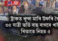 ট্ৰাকত খুন্দা মাৰি উফৰি গৈ ৩৫ যাত্ৰী ভৰ্তি বাছ বাগৰিল খাৱৈত, থিতাতে নিহত ৫, সংকটজনক বহুতো