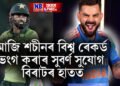 ভাৰত-পাক খেলঃ শচীনৰ বিশ্ব ৰেকৰ্ড ভংগ কৰাৰ সুবৰ্ণ সুযোগ বিৰাটৰ হাতত, সুযোগৰ সদ ব্যৱহাৰ কৰিবনে বিৰাটে !