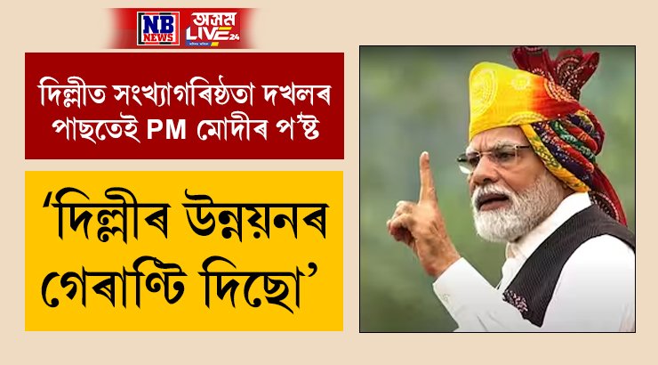 দিল্লীৰ উন্নয়নৰ গেৰাণ্টি দিছো, উন্নত ভাৰত গঠনত দিল্লীয়ে গুৰুত্বপূৰ্ণ ভূমিকা পালন কৰিবঃ PM মোদী