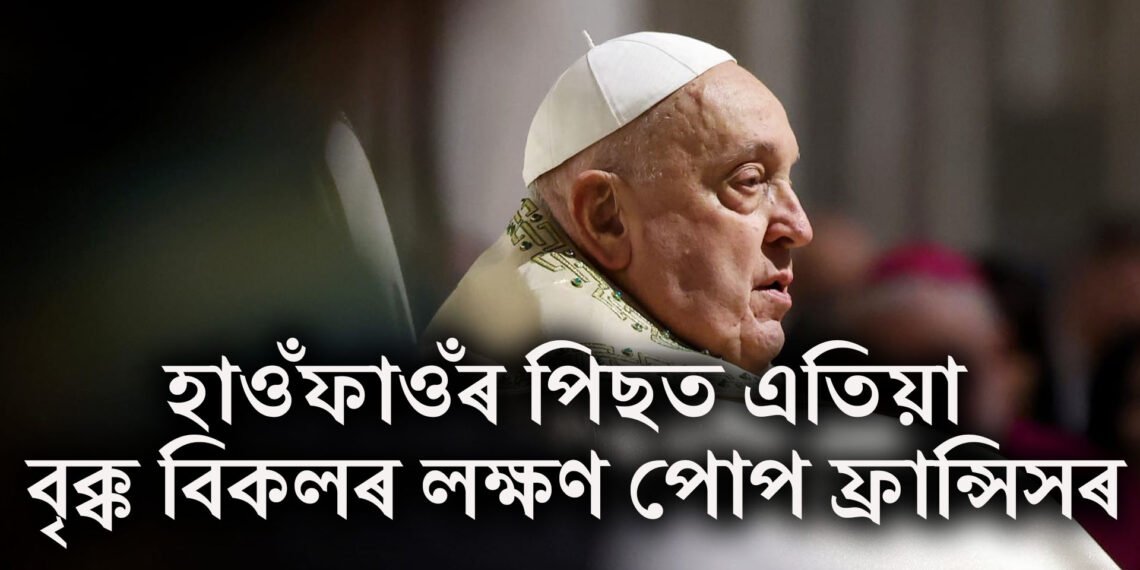 বিগত ১০ দিন ধৰি হাস্পতালত পোপ ফ্ৰান্সিস, হাওঁফাওঁৰ পিছত এতিয়া বৃক্ক বিকলৰ লক্ষণ