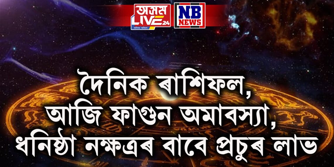 দৈনিক ৰাশিফল, আজি ফাগুন অমাবস্যা, ধনিষ্ঠা নক্ষত্ৰৰ বাবে প্ৰচুৰ লাভ এই কেইটা ৰাশিৰ
