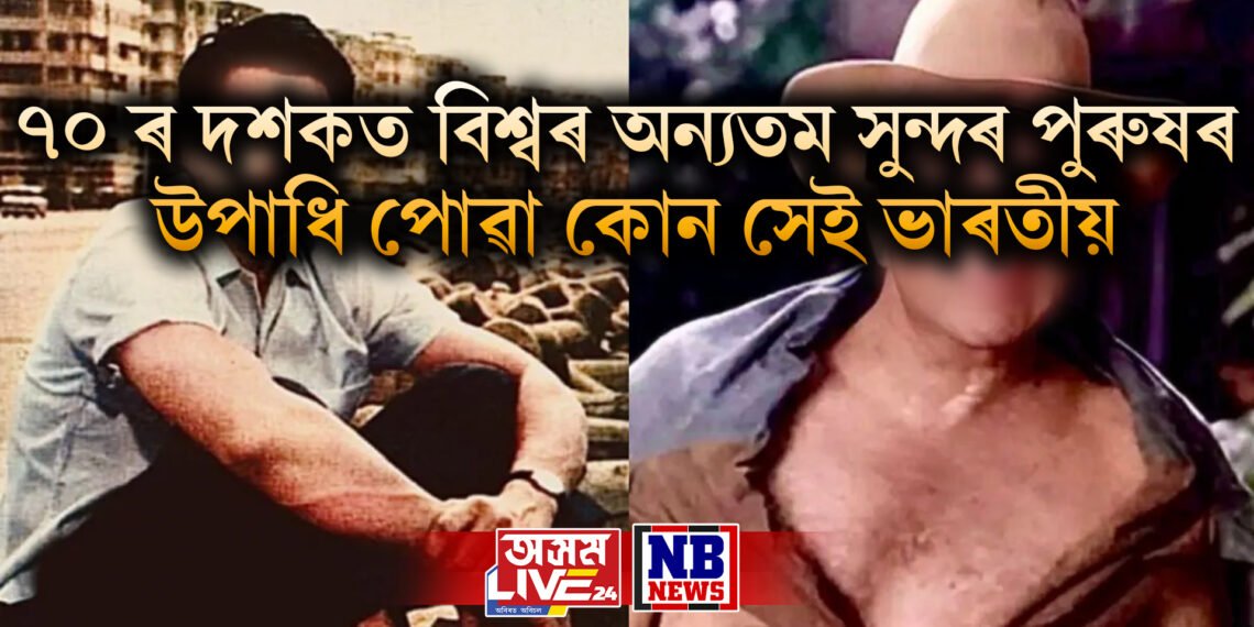 ৭০ ৰ দশকত বিশ্বৰ অন্যতম সুন্দৰ পুৰুষৰ উপাধি পোৱা কোন সেই ভাৰতীয়