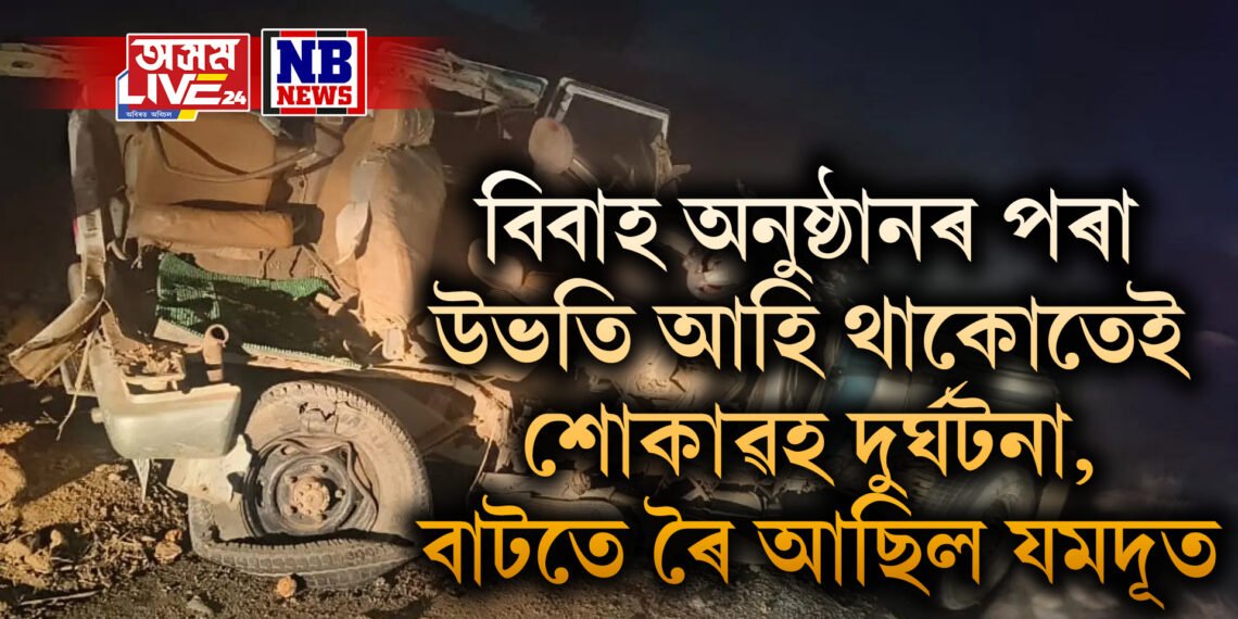 বিবাহ অনুষ্ঠানৰ পৰা উভতি আহি থাকোতেই শোকাৱহ দুৰ্ঘটনা, বাটতে ৰৈ আছিল যমদূত