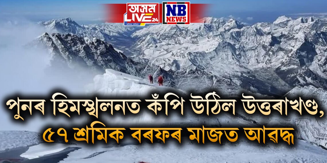 পুনৰ হিমস্খলনত কঁপি উঠিল উত্তৰাখণ্ড, ৫৭ শ্ৰমিক বৰফৰ মাজত আৱদ্ধ