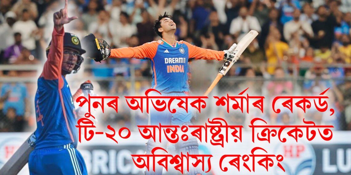 পুনৰ অভিষেক শৰ্মাৰ ৰেকৰ্ড, টি-২০ আন্তঃৰাষ্ট্ৰীয় ক্ৰিকেটত অবিশ্বাস্য ৰেংকিং