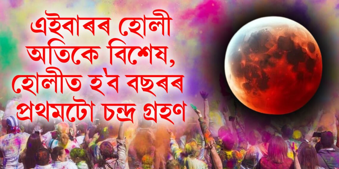 এইবাৰৰ হোলী অতিকে বিশেষ, হোলীত হ’ব বছৰৰ প্ৰথমটো চন্দ্ৰ গ্ৰহণ