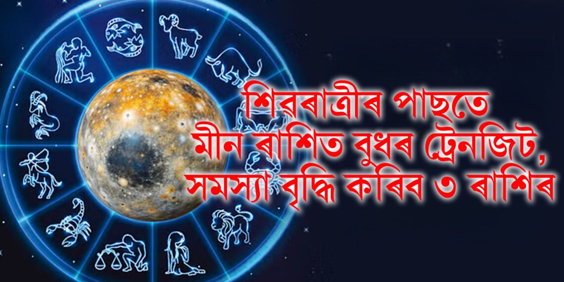 শিৱৰাত্ৰীৰ পাছতে মীন ৰাশিত বুধ গ্ৰহৰ ট্ৰেনজিট, সমস্যা বৃদ্ধি কৰিব তিনিটা ৰাশিৰ