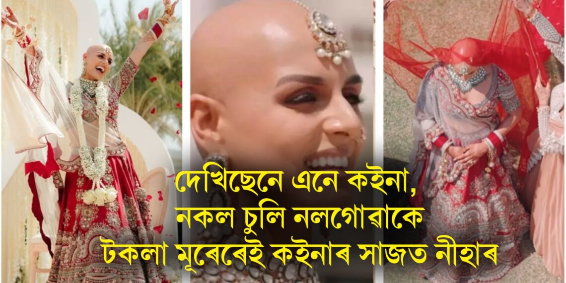 দেখিছেনে এনে কইনা, নকল চুলি নলগোৱাকেই টকলা মূৰেৰেই কইনাৰ সাজত নীহাৰ