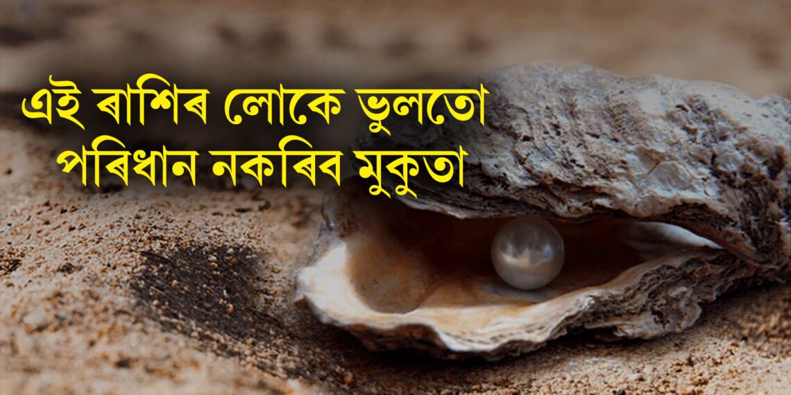 এই ৰাশিৰ লোকে ভুলতো পৰিধান নকৰিব মুকুতা, অন্যথা জীৱনলৈ আহিব অশুভ সংযোগ