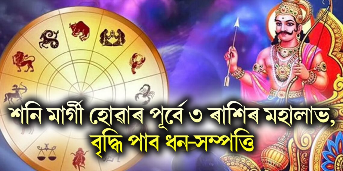 শনি মাৰ্গী হোৱাৰ পূৰ্বে ৩ ৰাশিৰ মহালাভ, বৃদ্ধি পাব ধন-সম্পত্তি