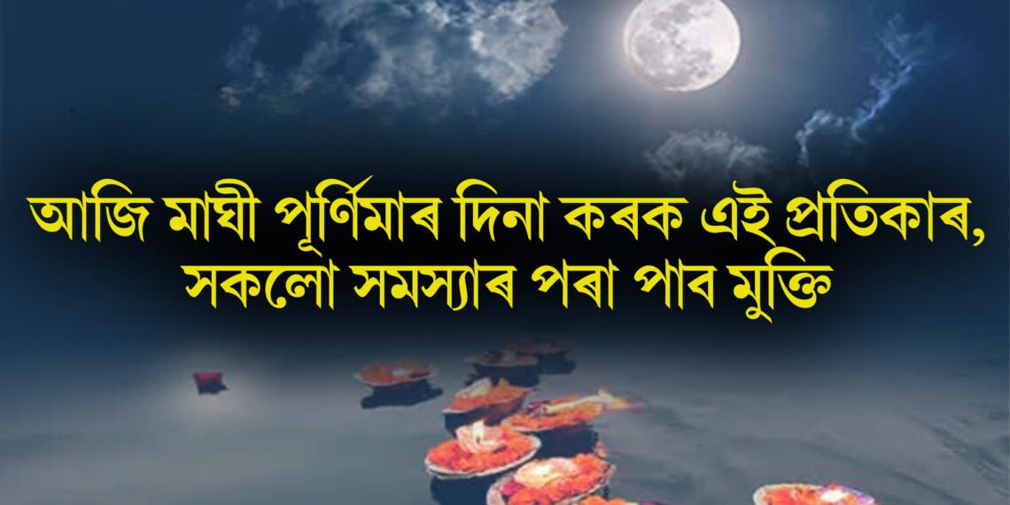 আজি মাঘী পূৰ্ণিমাৰ দিনা কৰক এই প্ৰতিকাৰ, সকলো সমস্যাৰ পৰা পাব মুক্তি