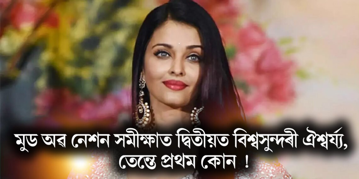 মুড অৱ নেশন সমীক্ষাত দ্বিতীয়ত বিশ্বসুন্দৰী ঐশ্বৰ্য্য, তেন্তে প্ৰথম কোন !