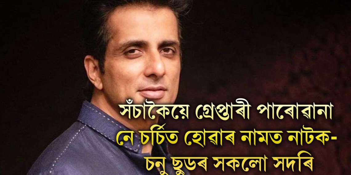 সঁচাকৈয়ে গ্ৰেপ্তাৰী পাৰোৱানা নে চৰ্চিত হোৱাৰ নামত নাটক- চনু ছুডৰ সকলো সদৰি