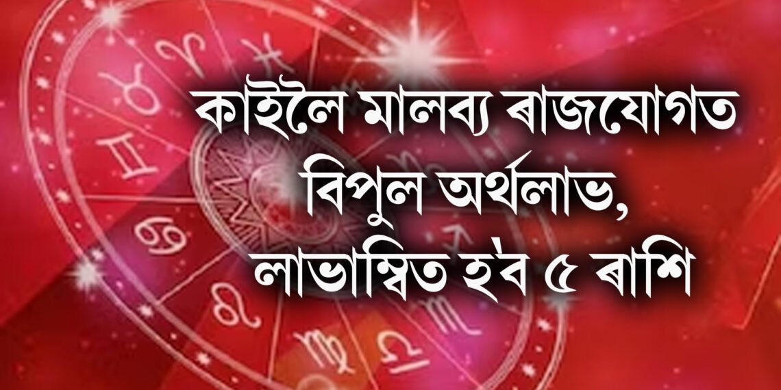 কাইলৈ মালব্য ৰাজযোগত বিপুল অৰ্থলাভ, লাভাম্বিত হ’ব ৫ ৰাশি